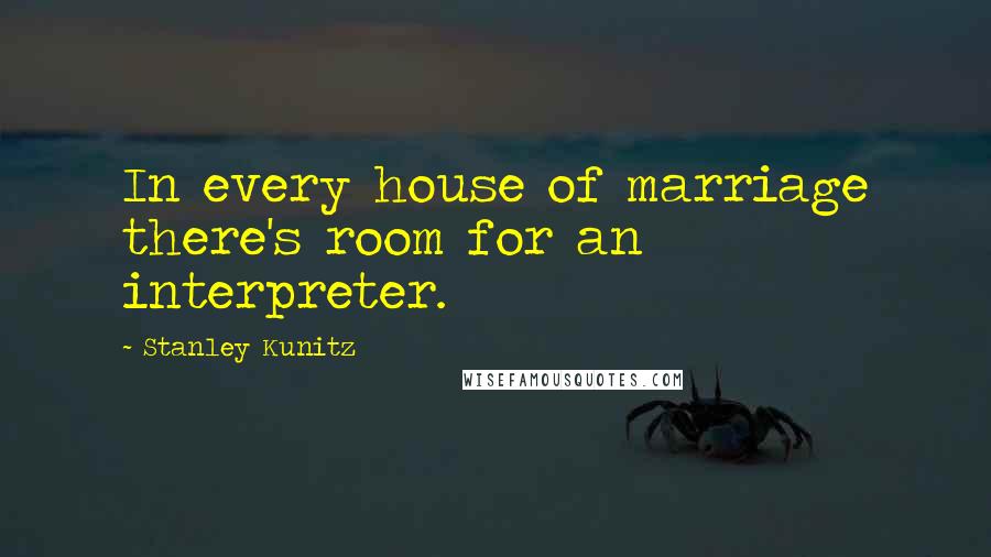 Stanley Kunitz Quotes: In every house of marriage there's room for an interpreter.