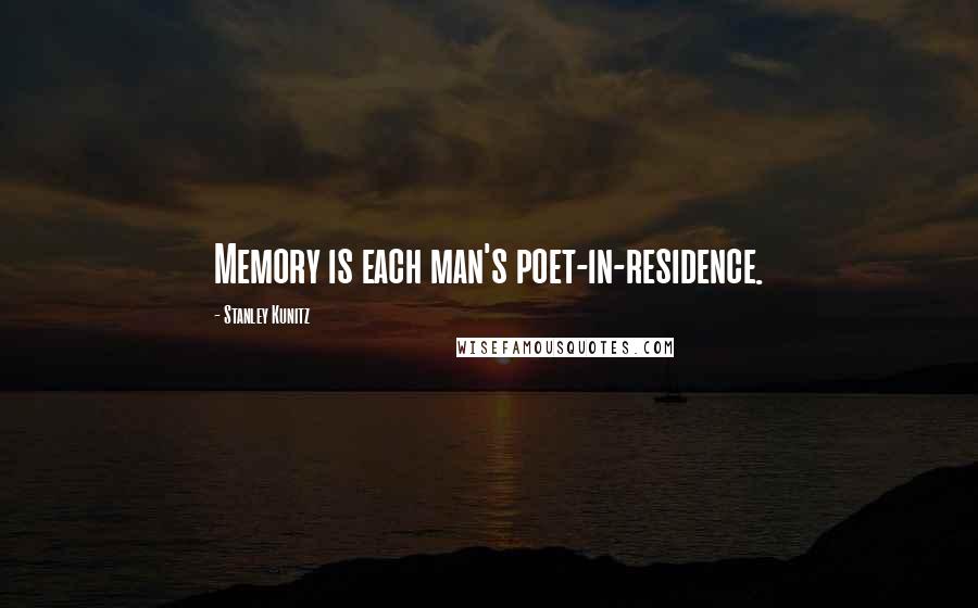 Stanley Kunitz Quotes: Memory is each man's poet-in-residence.