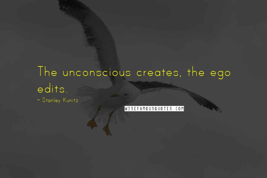 Stanley Kunitz Quotes: The unconscious creates, the ego edits.