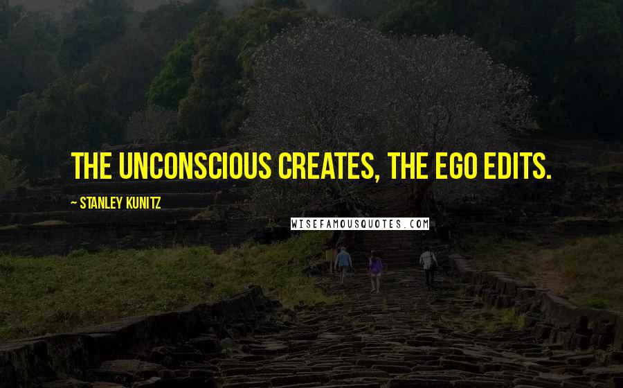 Stanley Kunitz Quotes: The unconscious creates, the ego edits.