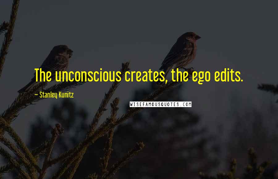 Stanley Kunitz Quotes: The unconscious creates, the ego edits.