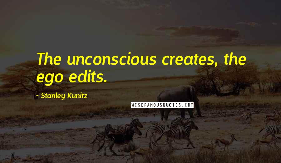 Stanley Kunitz Quotes: The unconscious creates, the ego edits.
