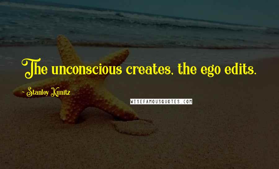 Stanley Kunitz Quotes: The unconscious creates, the ego edits.