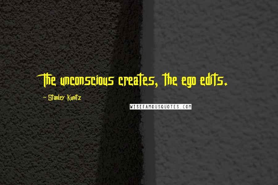 Stanley Kunitz Quotes: The unconscious creates, the ego edits.