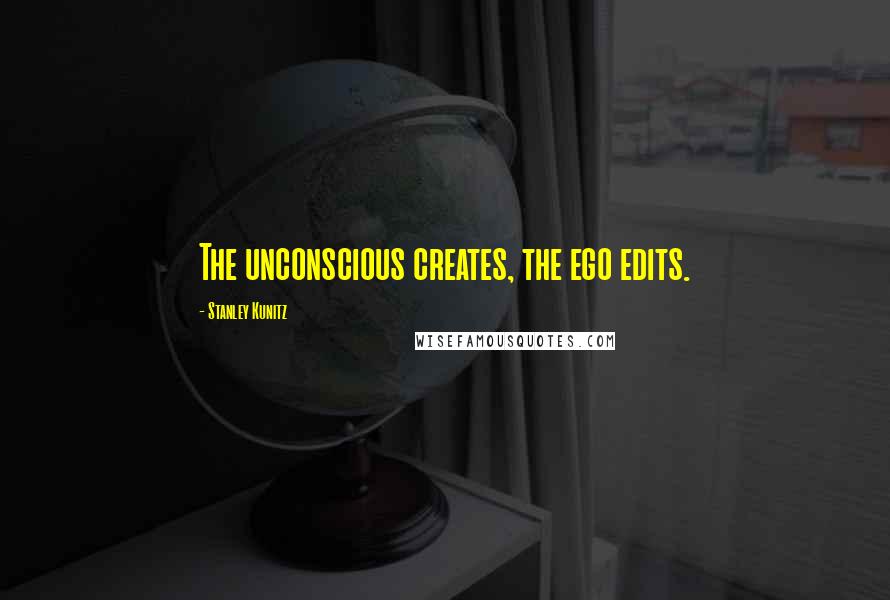 Stanley Kunitz Quotes: The unconscious creates, the ego edits.