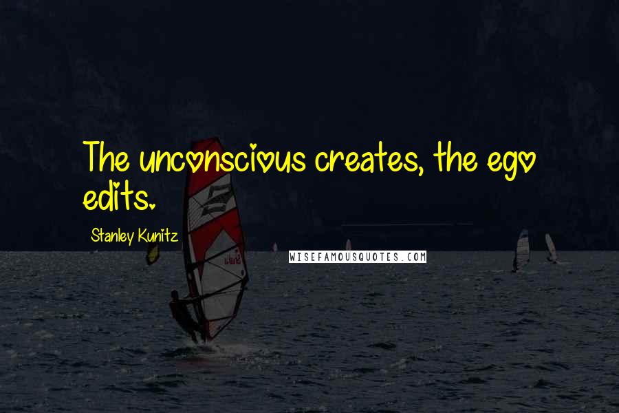 Stanley Kunitz Quotes: The unconscious creates, the ego edits.