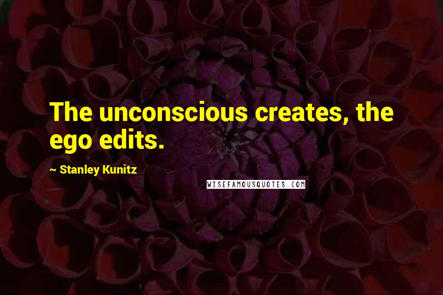 Stanley Kunitz Quotes: The unconscious creates, the ego edits.