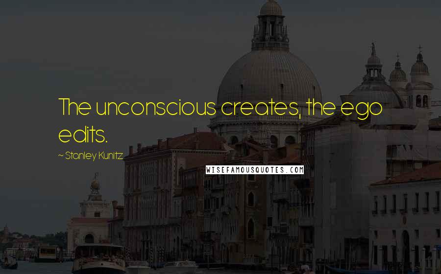 Stanley Kunitz Quotes: The unconscious creates, the ego edits.