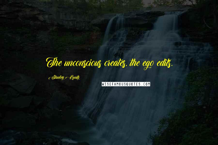 Stanley Kunitz Quotes: The unconscious creates, the ego edits.
