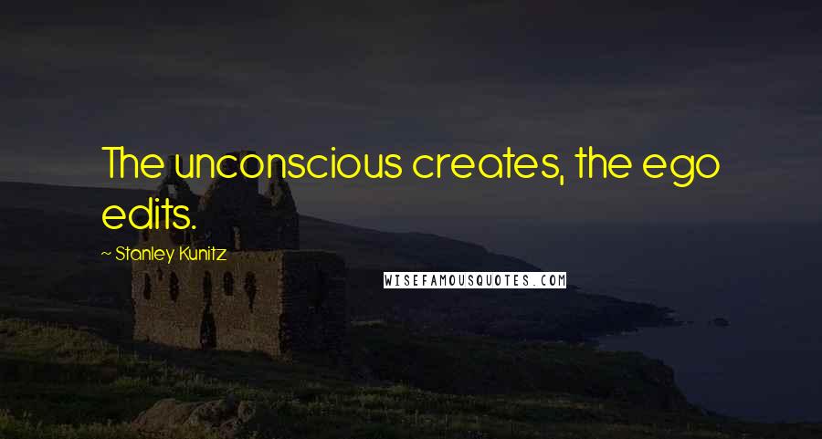 Stanley Kunitz Quotes: The unconscious creates, the ego edits.