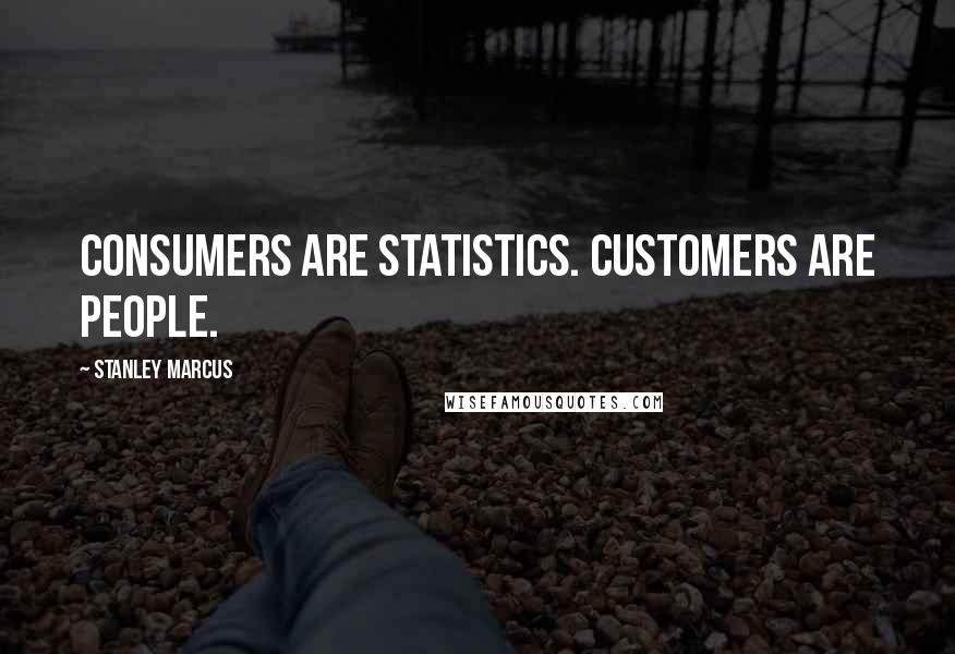 Stanley Marcus Quotes: Consumers are statistics. Customers are people.