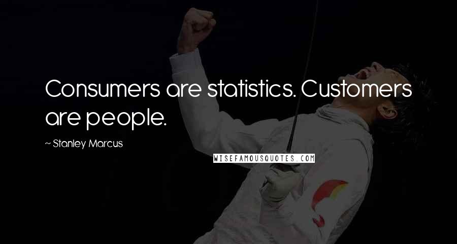 Stanley Marcus Quotes: Consumers are statistics. Customers are people.