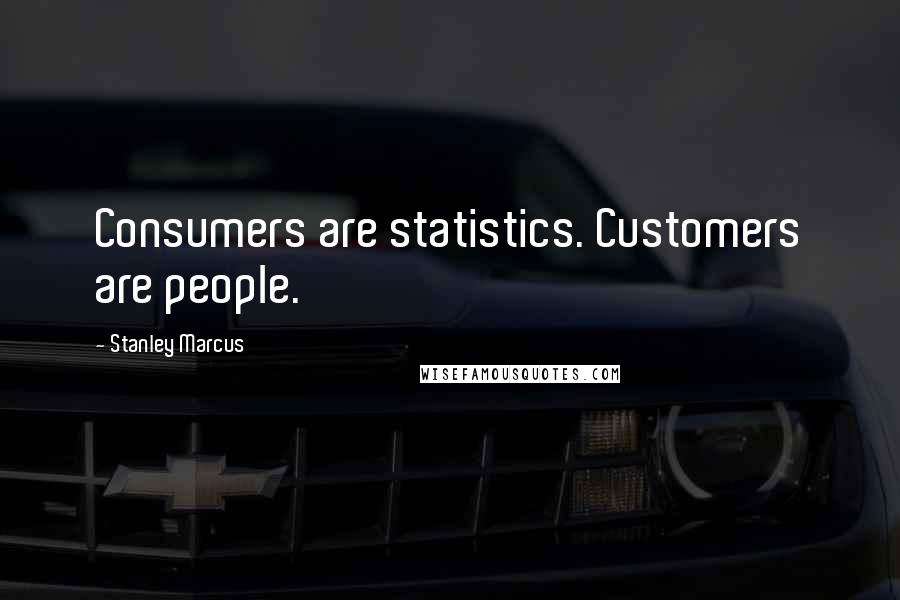 Stanley Marcus Quotes: Consumers are statistics. Customers are people.
