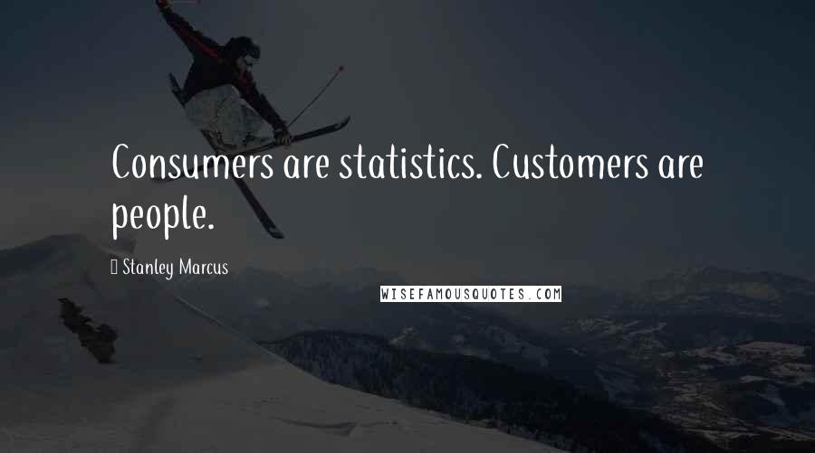 Stanley Marcus Quotes: Consumers are statistics. Customers are people.