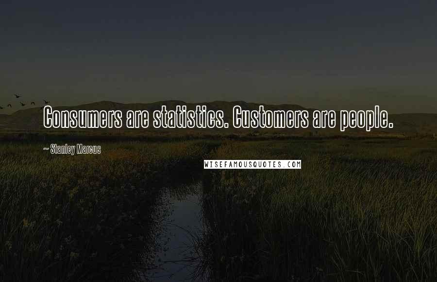 Stanley Marcus Quotes: Consumers are statistics. Customers are people.
