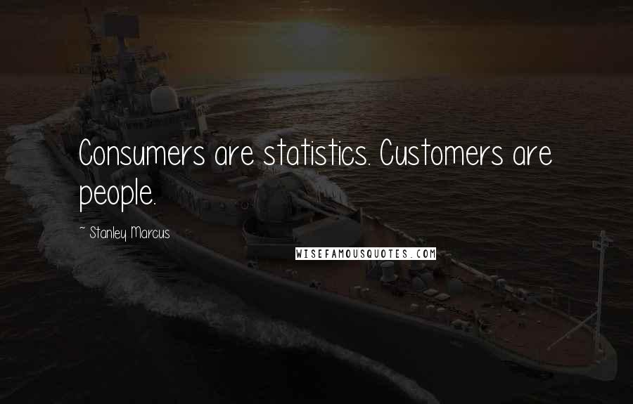 Stanley Marcus Quotes: Consumers are statistics. Customers are people.