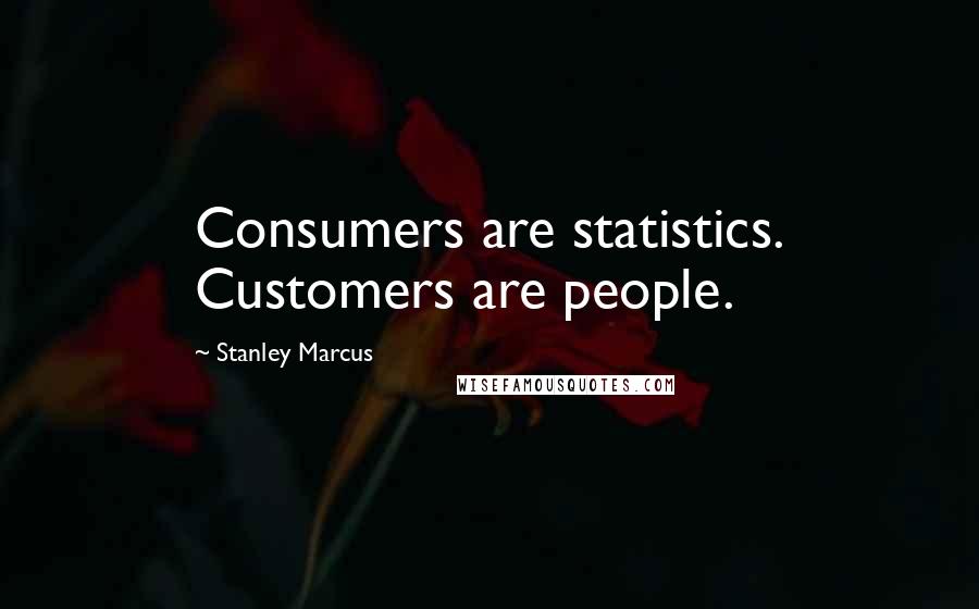 Stanley Marcus Quotes: Consumers are statistics. Customers are people.