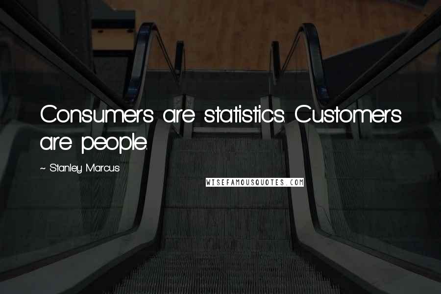 Stanley Marcus Quotes: Consumers are statistics. Customers are people.