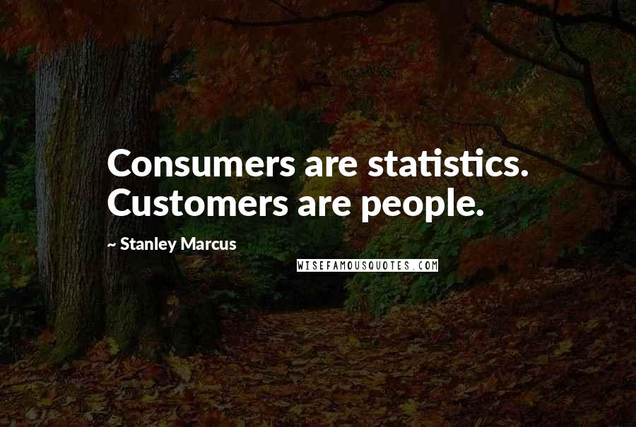 Stanley Marcus Quotes: Consumers are statistics. Customers are people.