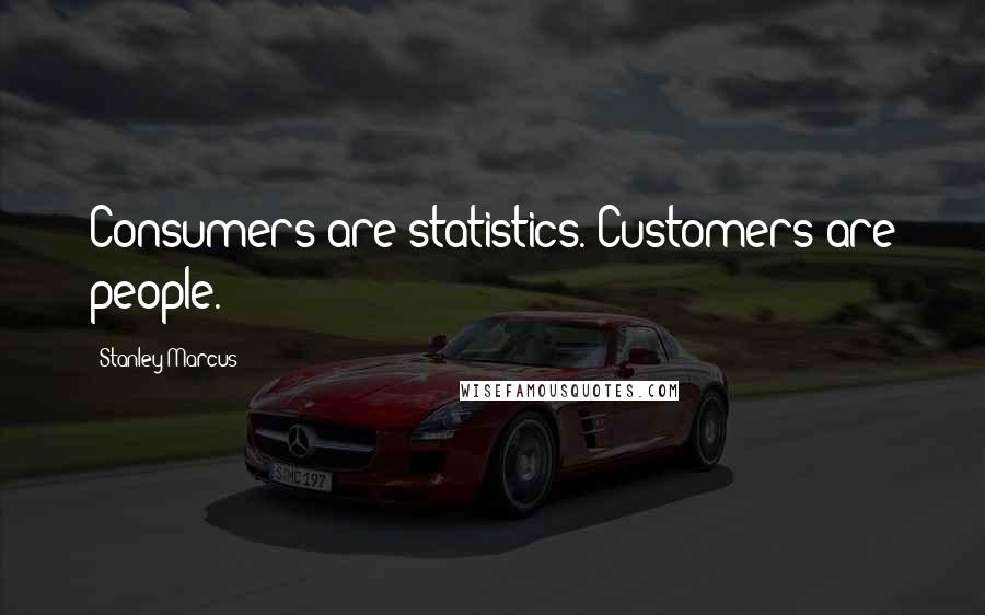 Stanley Marcus Quotes: Consumers are statistics. Customers are people.