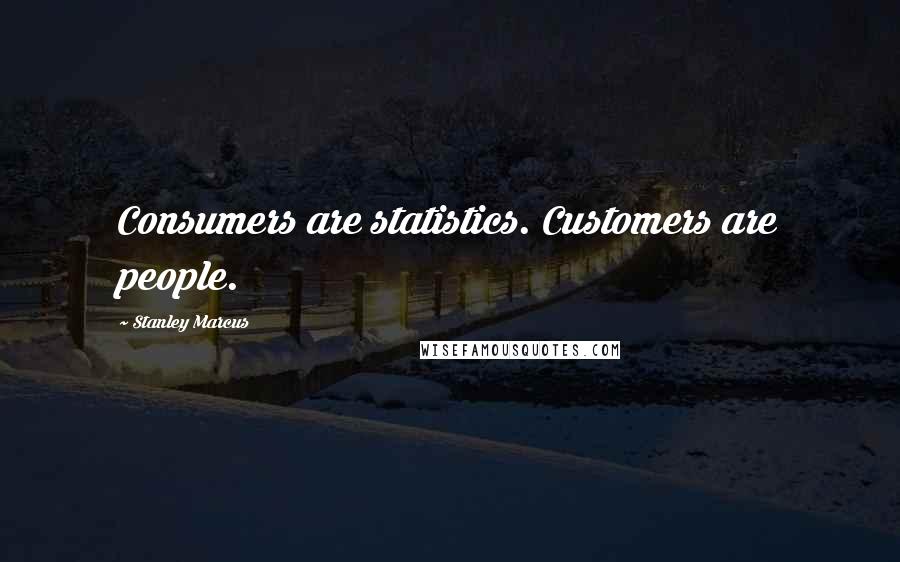 Stanley Marcus Quotes: Consumers are statistics. Customers are people.