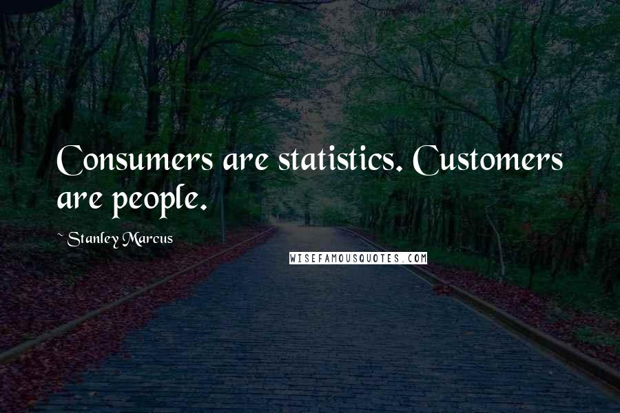 Stanley Marcus Quotes: Consumers are statistics. Customers are people.