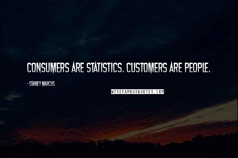 Stanley Marcus Quotes: Consumers are statistics. Customers are people.