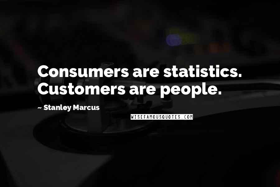 Stanley Marcus Quotes: Consumers are statistics. Customers are people.