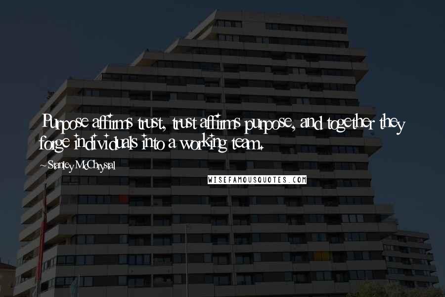 Stanley McChrystal Quotes: Purpose affirms trust, trust affirms purpose, and together they forge individuals into a working team.