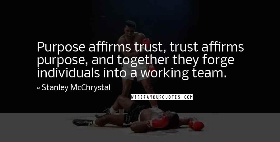 Stanley McChrystal Quotes: Purpose affirms trust, trust affirms purpose, and together they forge individuals into a working team.