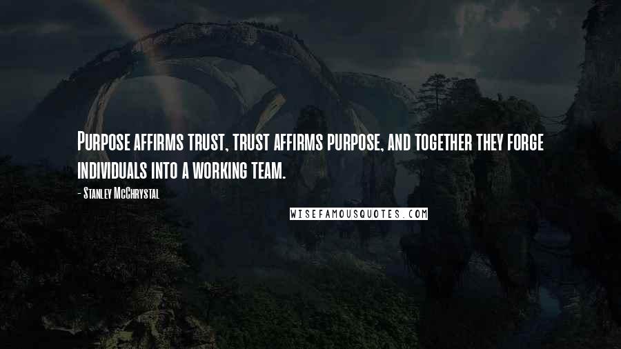 Stanley McChrystal Quotes: Purpose affirms trust, trust affirms purpose, and together they forge individuals into a working team.