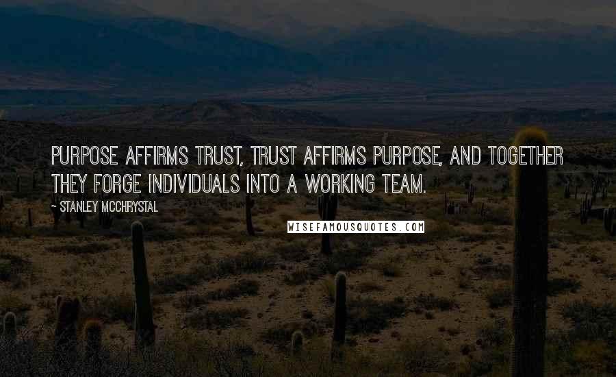 Stanley McChrystal Quotes: Purpose affirms trust, trust affirms purpose, and together they forge individuals into a working team.