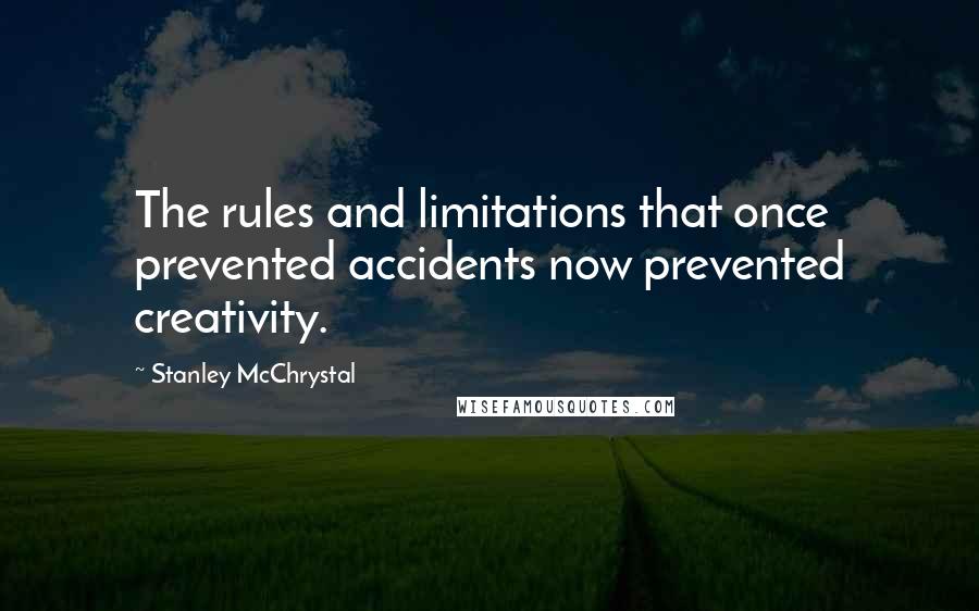 Stanley McChrystal Quotes: The rules and limitations that once prevented accidents now prevented creativity.