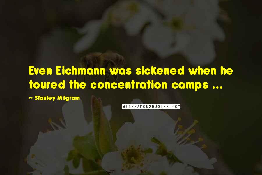 Stanley Milgram Quotes: Even Eichmann was sickened when he toured the concentration camps ...