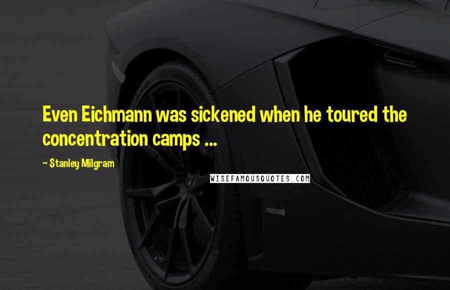 Stanley Milgram Quotes: Even Eichmann was sickened when he toured the concentration camps ...