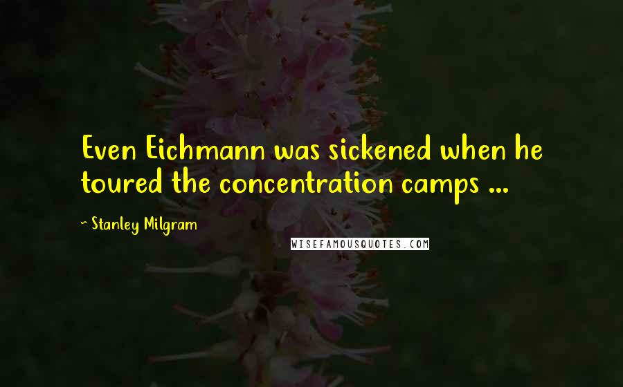 Stanley Milgram Quotes: Even Eichmann was sickened when he toured the concentration camps ...