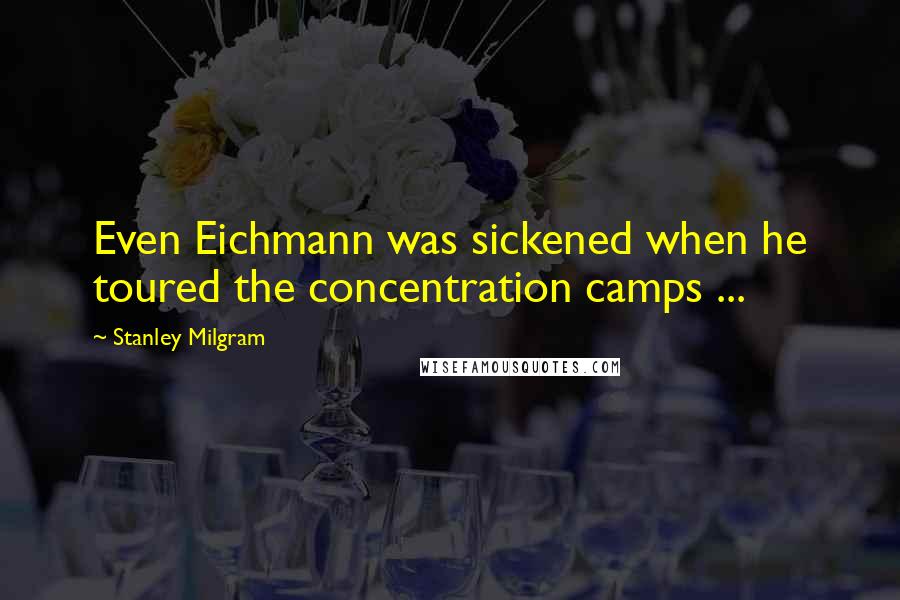 Stanley Milgram Quotes: Even Eichmann was sickened when he toured the concentration camps ...