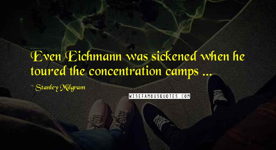 Stanley Milgram Quotes: Even Eichmann was sickened when he toured the concentration camps ...