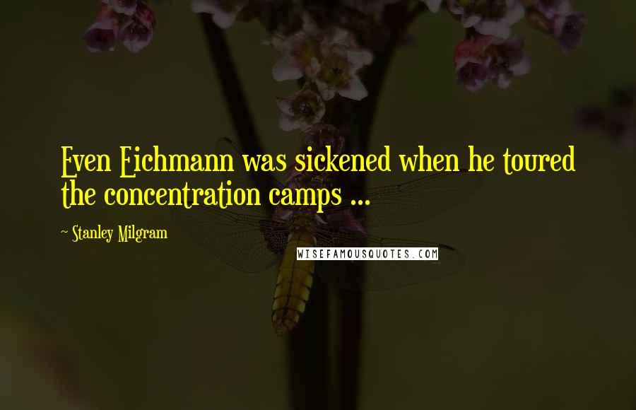 Stanley Milgram Quotes: Even Eichmann was sickened when he toured the concentration camps ...