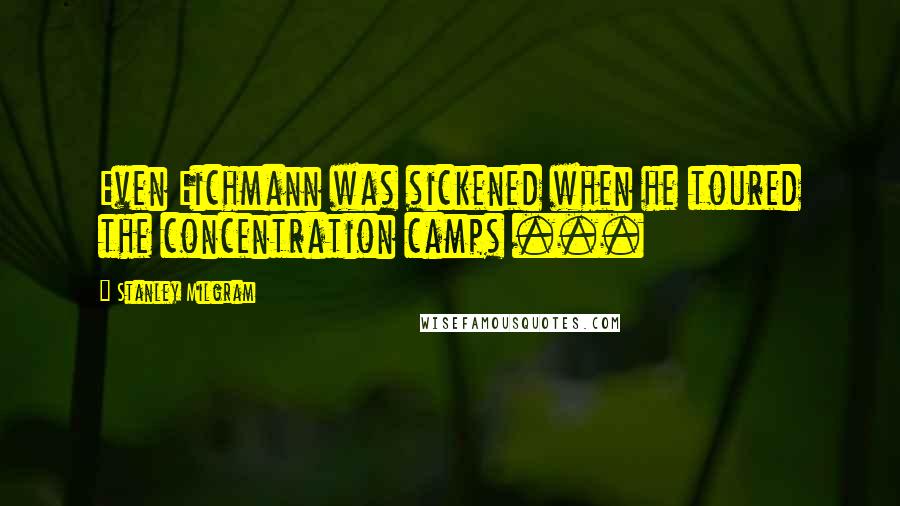 Stanley Milgram Quotes: Even Eichmann was sickened when he toured the concentration camps ...