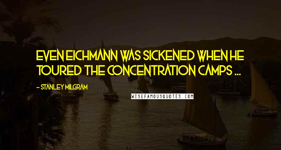 Stanley Milgram Quotes: Even Eichmann was sickened when he toured the concentration camps ...