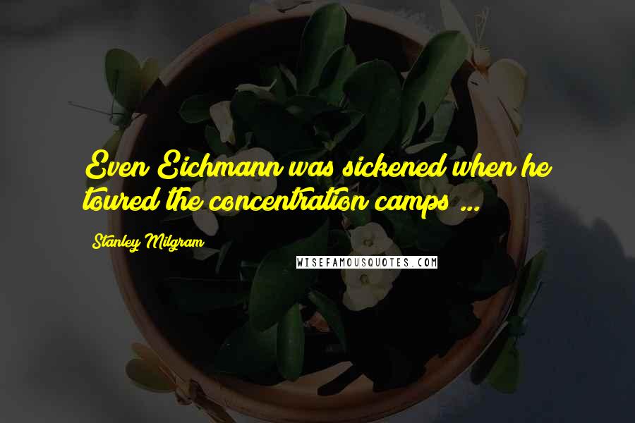 Stanley Milgram Quotes: Even Eichmann was sickened when he toured the concentration camps ...