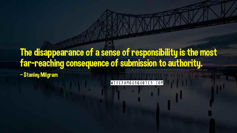 Stanley Milgram Quotes: The disappearance of a sense of responsibility is the most far-reaching consequence of submission to authority.