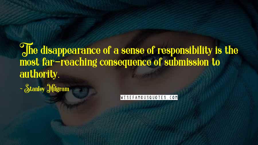 Stanley Milgram Quotes: The disappearance of a sense of responsibility is the most far-reaching consequence of submission to authority.