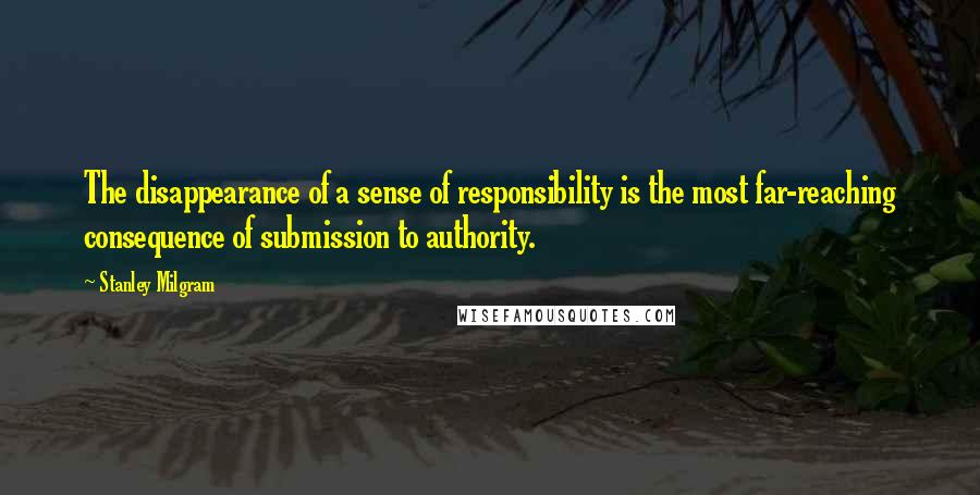 Stanley Milgram Quotes: The disappearance of a sense of responsibility is the most far-reaching consequence of submission to authority.