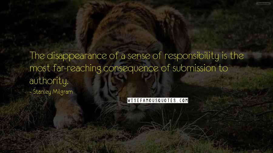 Stanley Milgram Quotes: The disappearance of a sense of responsibility is the most far-reaching consequence of submission to authority.