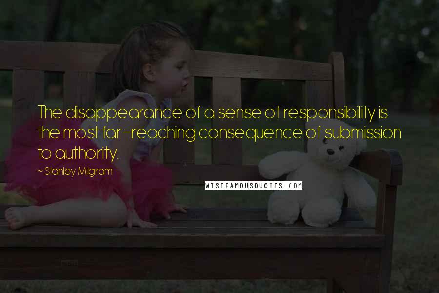 Stanley Milgram Quotes: The disappearance of a sense of responsibility is the most far-reaching consequence of submission to authority.