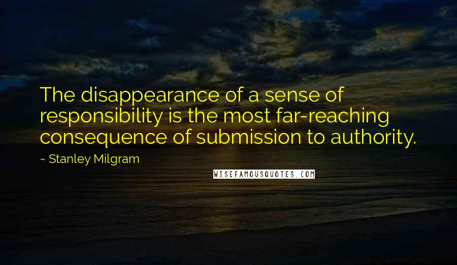 Stanley Milgram Quotes: The disappearance of a sense of responsibility is the most far-reaching consequence of submission to authority.