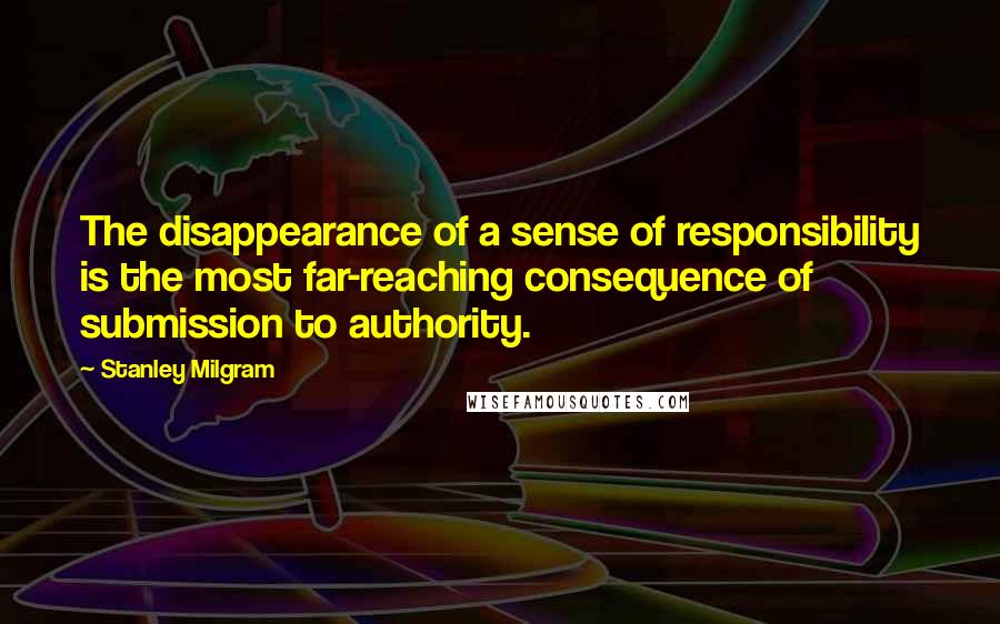 Stanley Milgram Quotes: The disappearance of a sense of responsibility is the most far-reaching consequence of submission to authority.