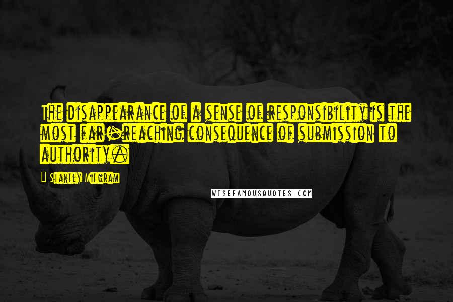 Stanley Milgram Quotes: The disappearance of a sense of responsibility is the most far-reaching consequence of submission to authority.